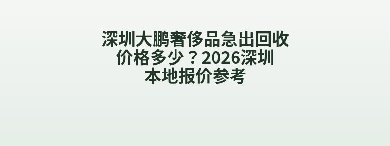 深圳大鹏奢侈品急出回收价格多少？2026深圳本地报价参考