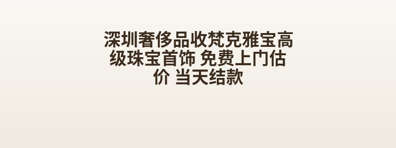 深圳奢侈品收梵克雅宝高级珠宝首饰 免费上门估价 当天结款