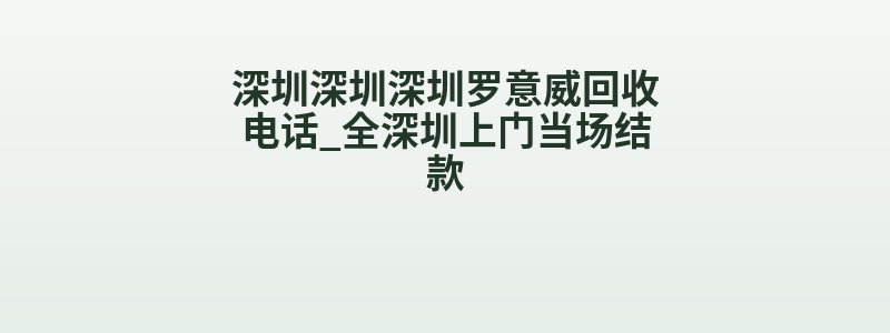 深圳深圳深圳罗意威回收电话_全深圳上门当场结款