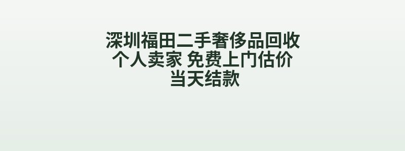 深圳福田二手奢侈品回收个人卖家 免费上门估价 当天结款
