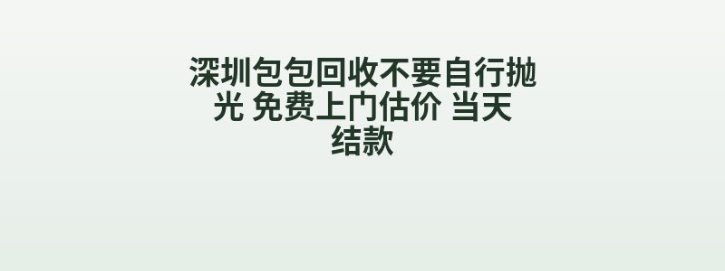 深圳包包回收不要自行抛光 免费上门估价 当天结款