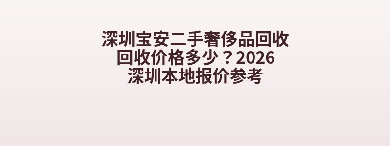 深圳宝安二手奢侈品回收回收价格多少？2026深圳本地报价参考
