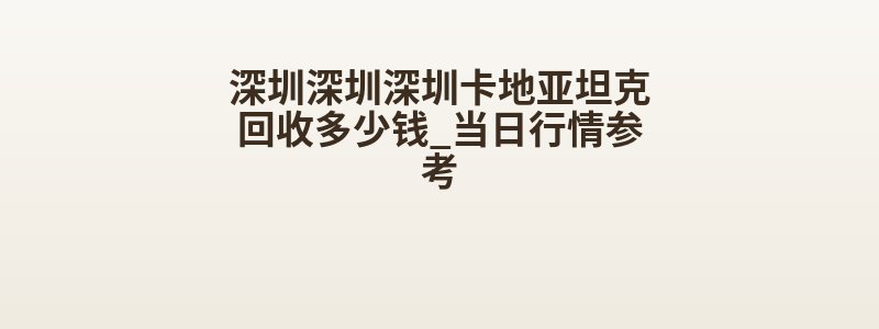 深圳深圳深圳卡地亚坦克回收多少钱_当日行情参考