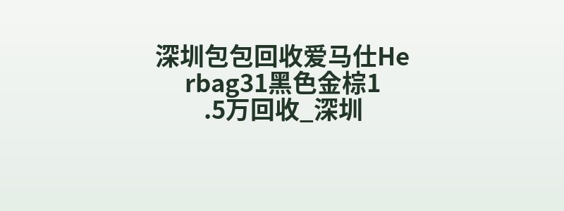 深圳包包回收爱马仕Herbag31黑色金棕1.5万回收_深圳