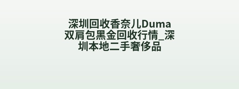 深圳回收香奈儿Duma双肩包黑金回收行情_深圳本地二手奢侈品
