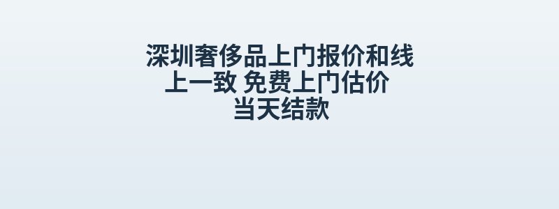 深圳奢侈品上门报价和线上一致 免费上门估价 当天结款