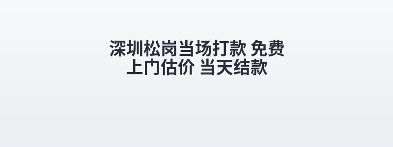 深圳松岗当场打款 免费上门估价 当天结款