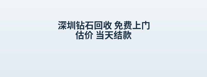 深圳钻石回收 免费上门估价 当天结款