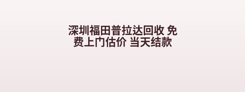 深圳福田普拉达回收 免费上门估价 当天结款