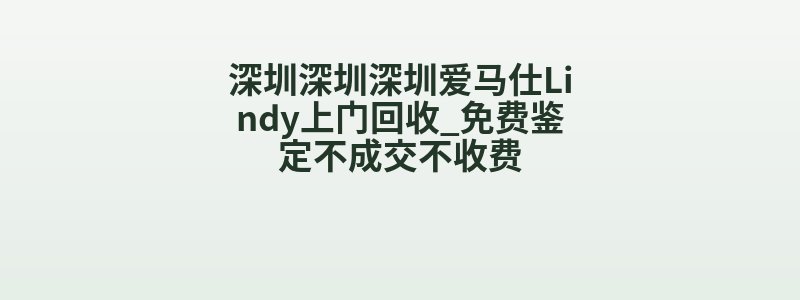 深圳深圳深圳爱马仕Lindy上门回收_免费鉴定不成交不收费