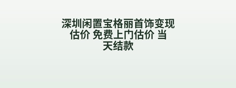深圳闲置宝格丽首饰变现估价 免费上门估价 当天结款