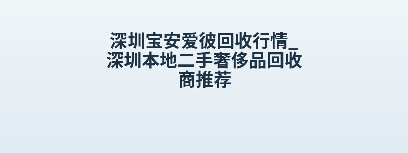 深圳宝安爱彼回收行情_深圳本地二手奢侈品回收商推荐