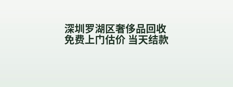 深圳罗湖区奢侈品回收 免费上门估价 当天结款