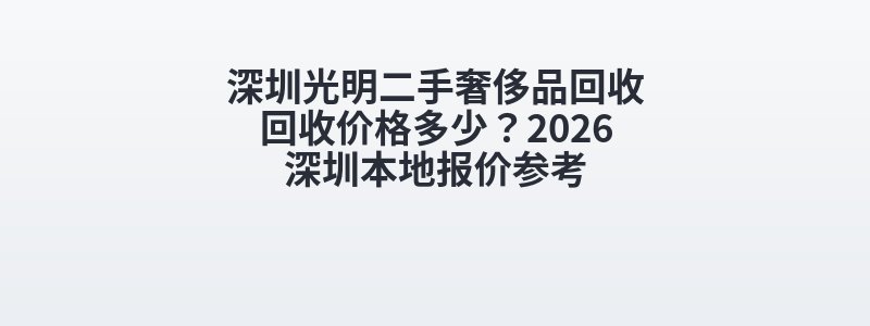 深圳光明二手奢侈品回收回收价格多少？2026深圳本地报价参考