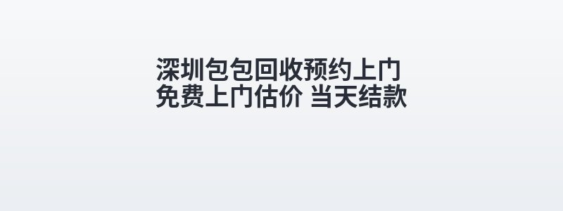 深圳包包回收预约上门 免费上门估价 当天结款