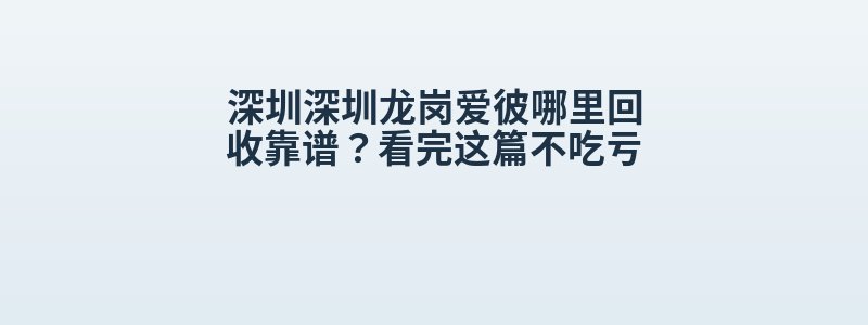 深圳深圳龙岗爱彼哪里回收靠谱？看完这篇不吃亏