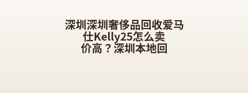 深圳深圳奢侈品回收爱马仕Kelly25怎么卖价高？深圳本地回