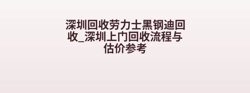 深圳回收劳力士黑钢迪回收_深圳上门回收流程与估价参考