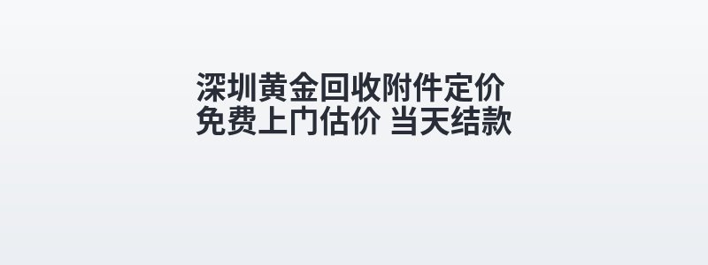 深圳黄金回收附件定价 免费上门估价 当天结款