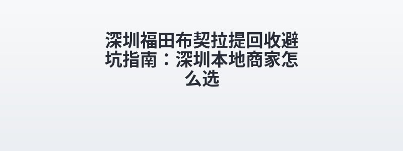 深圳福田布契拉提回收避坑指南：深圳本地商家怎么选