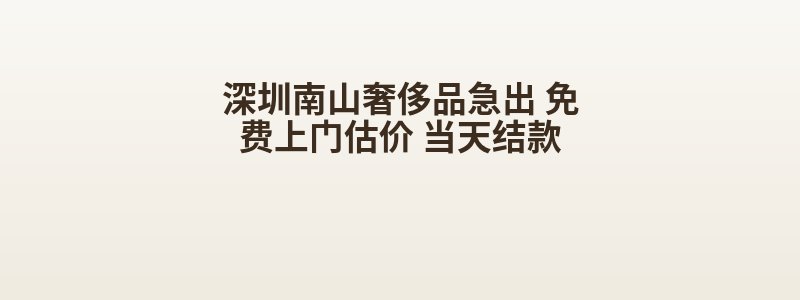 深圳南山奢侈品急出 免费上门估价 当天结款