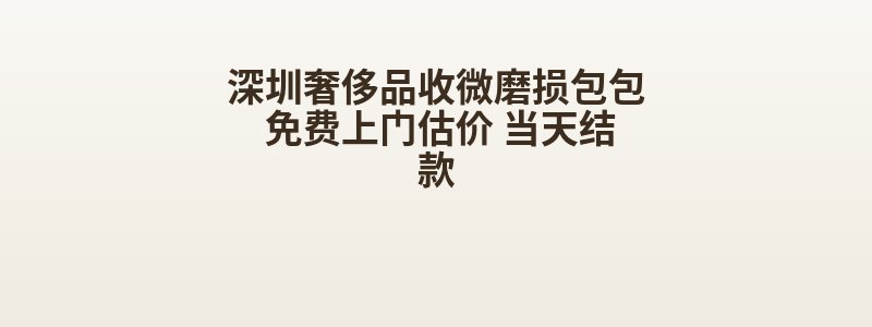 深圳奢侈品收微磨损包包 免费上门估价 当天结款