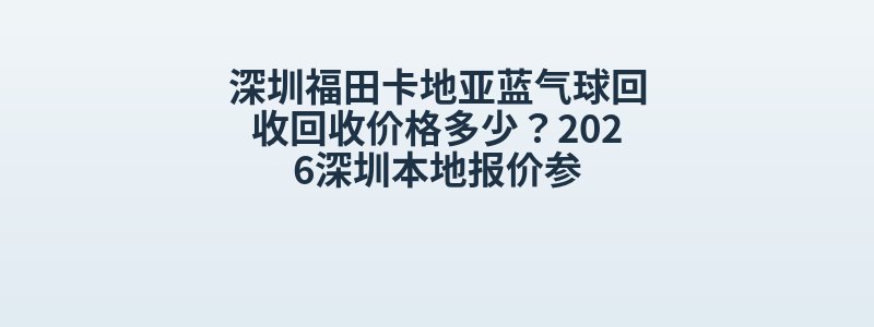 深圳福田卡地亚蓝气球回收回收价格多少？2026深圳本地报价参