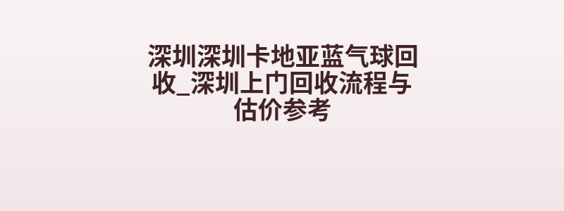 深圳深圳卡地亚蓝气球回收_深圳上门回收流程与估价参考