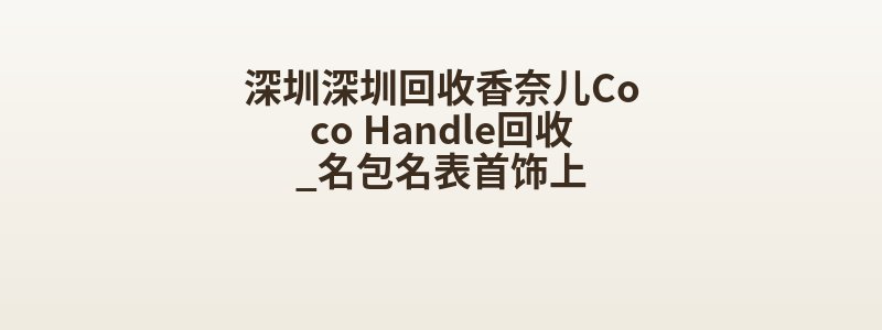 深圳深圳回收香奈儿Coco Handle回收_名包名表首饰上