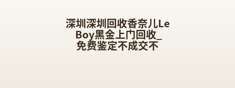 深圳深圳回收香奈儿Le Boy黑金上门回收_免费鉴定不成交不