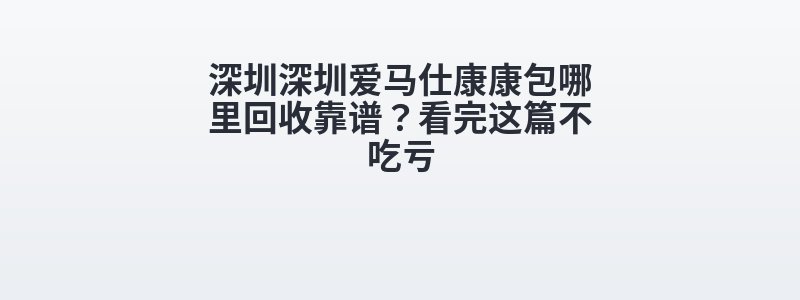 深圳深圳爱马仕康康包哪里回收靠谱？看完这篇不吃亏