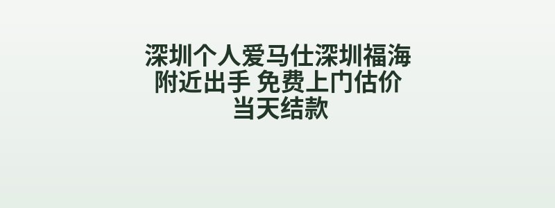 深圳个人爱马仕深圳福海附近出手 免费上门估价 当天结款