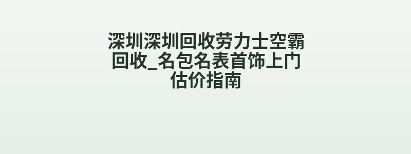 深圳深圳回收劳力士空霸回收_名包名表首饰上门估价指南