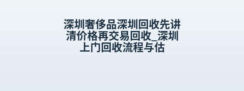 深圳奢侈品深圳回收先讲清价格再交易回收_深圳上门回收流程与估
