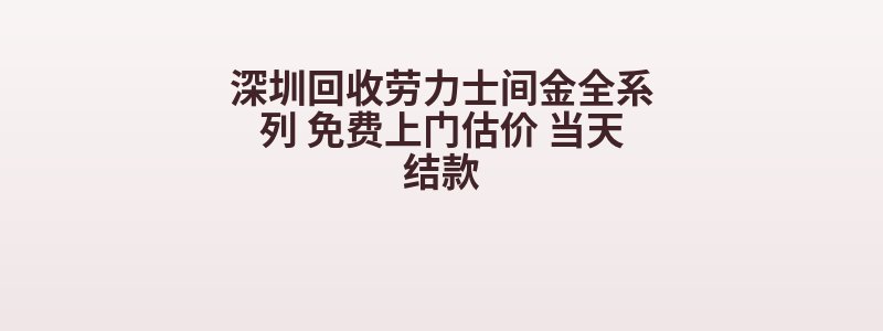 深圳回收劳力士间金全系列 免费上门估价 当天结款