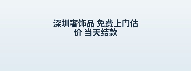 深圳奢饰品 免费上门估价 当天结款