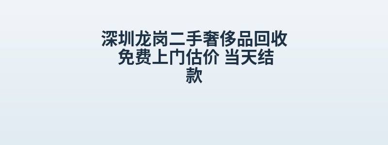 深圳龙岗二手奢侈品回收 免费上门估价 当天结款