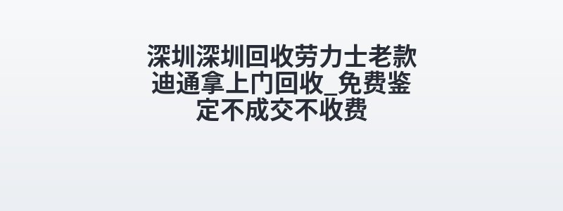 深圳深圳回收劳力士老款迪通拿上门回收_免费鉴定不成交不收费