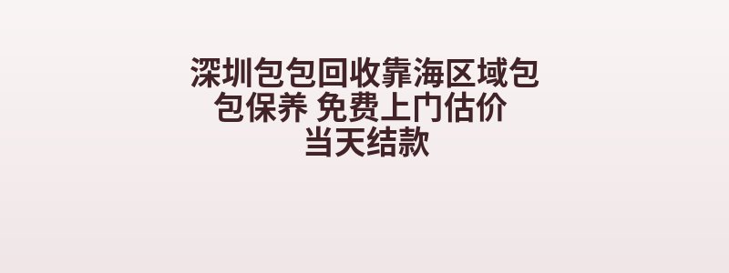 深圳包包回收靠海区域包包保养 免费上门估价 当天结款